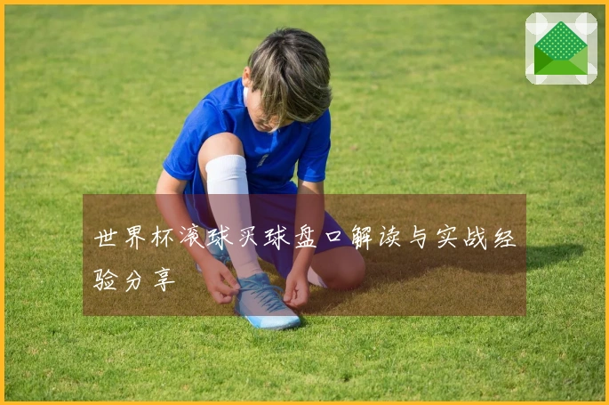 世界杯滚球买球盘口解读与实战经验分享