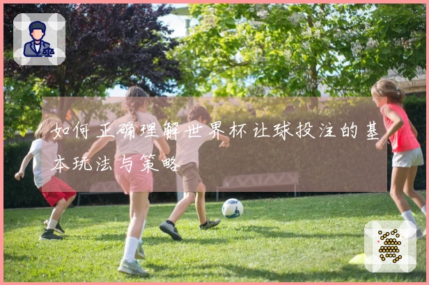 如何正确理解世界杯让球投注的基本玩法与策略