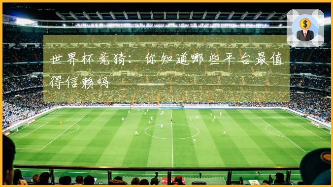 世界杯竞猜：你知道哪些平台最值得信赖吗