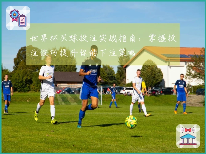 世界杯买球投注实战指南,掌握投注技巧提升你的下注策略