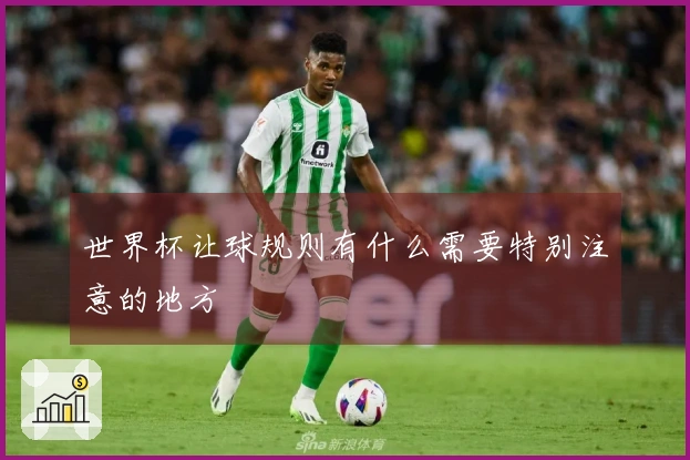 世界杯让球规则有什么需要特别注意的地方