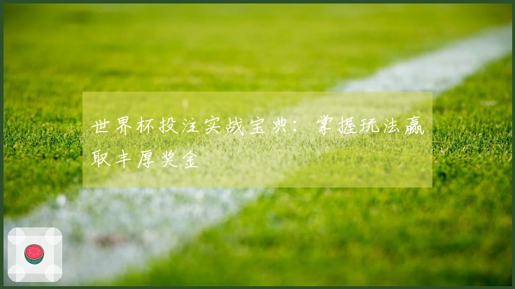 世界杯投注实战宝典：掌握玩法赢取丰厚奖金