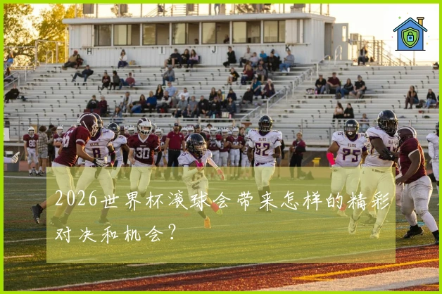 2026世界杯滚球会带来怎样的精彩对决和机会？