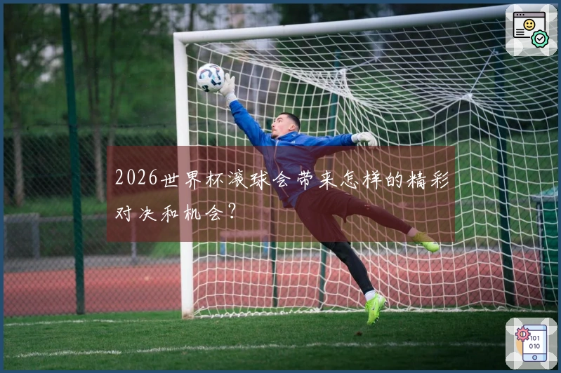 2026世界杯滚球会带来怎样的精彩对决和机会？