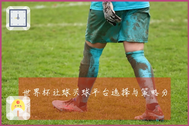 世界杯让球买球平台选择与策略分析