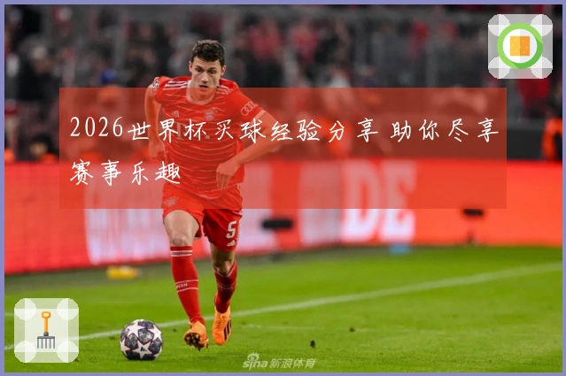 2026世界杯买球经验分享 助你尽享赛事乐趣
