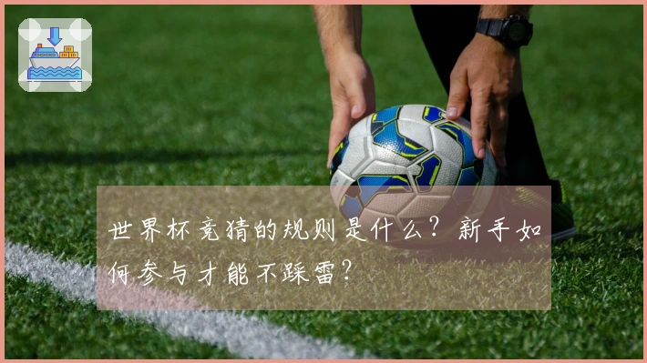 世界杯竞猜的规则是什么？新手如何参与才能不踩雷？