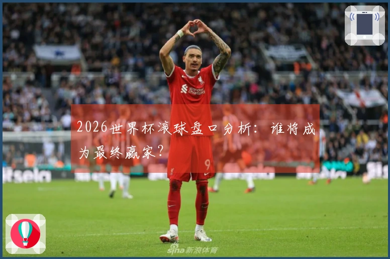 2026世界杯滚球盘口分析：谁将成为最终赢家？