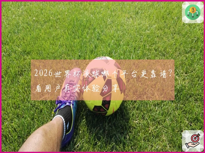 2026世界杯滚球哪个平台更靠谱？看用户真实体验分享