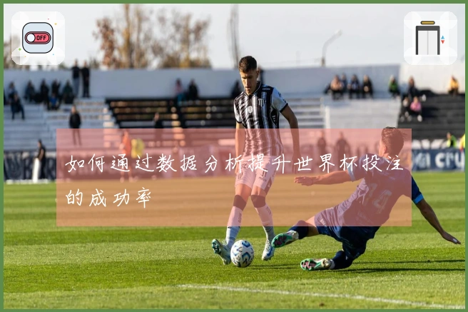 如何通过数据分析提升世界杯投注的成功率