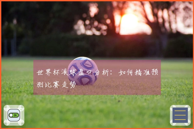 世界杯滚球盘口分析：如何精准预测比赛走势