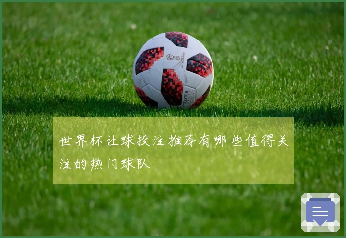 世界杯让球投注推荐有哪些值得关注的热门球队