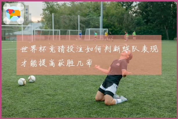 世界杯竞猜投注如何判断球队表现才能提高获胜几率