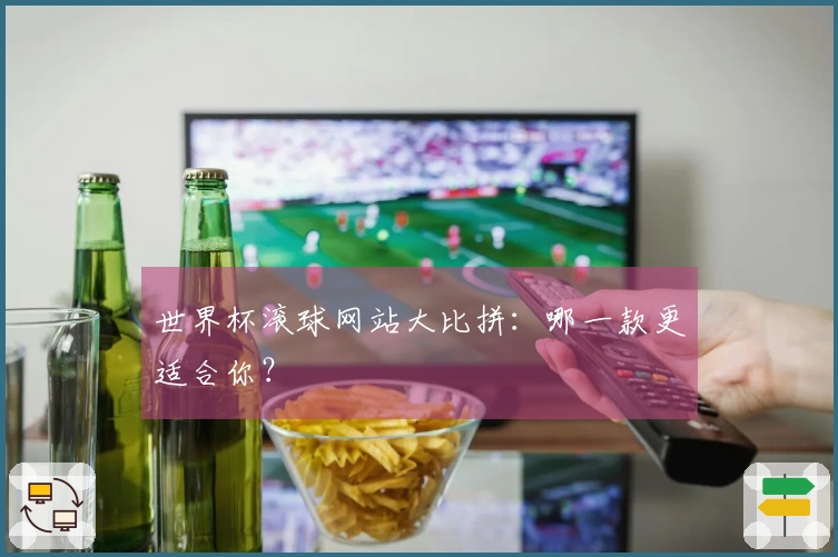 世界杯滚球网站大比拼：哪一款更适合你？