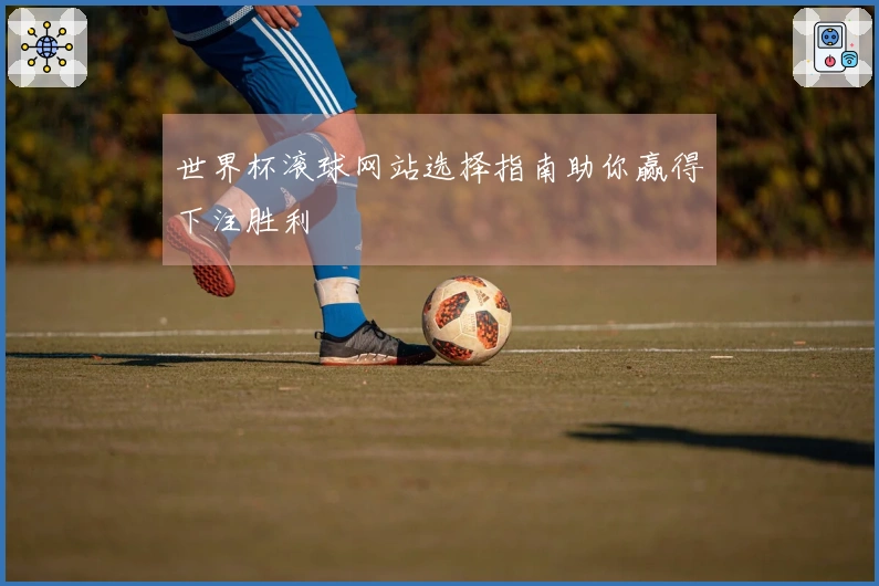 世界杯滚球网站选择指南助你赢得下注胜利