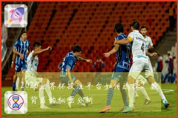 2026世界杯投注平台如何选择？数据背后的秘密分析