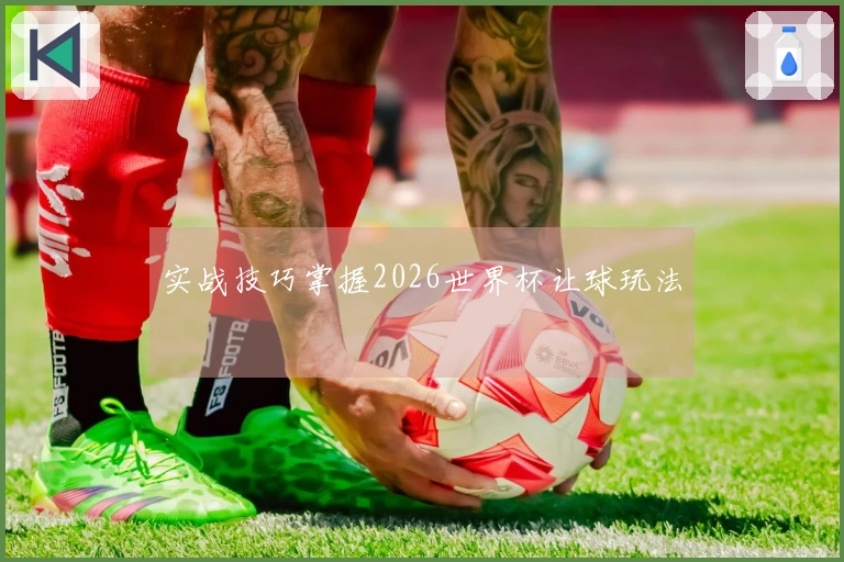 实战技巧掌握2026世界杯让球玩法
